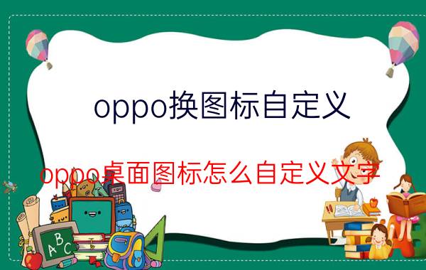 oppo换图标自定义 oppo桌面图标怎么自定义文字？